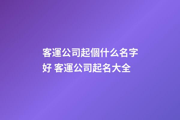 客運公司起個什么名字好 客運公司起名大全-第1張-公司起名-玄機派